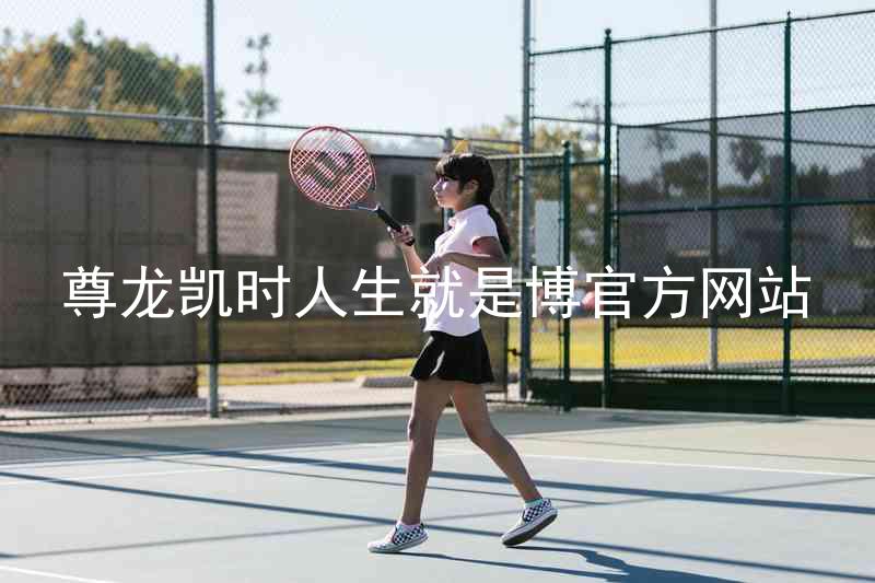 尊龙凯时人生就是博官方网站