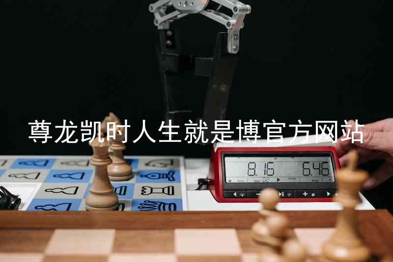 尊龙凯时人生就是博官方网站