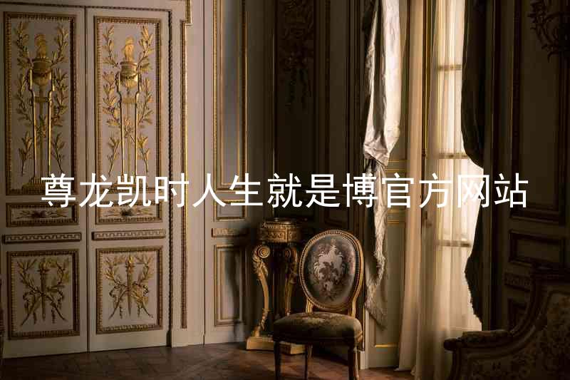 尊龙凯时人生就是博官方网站
